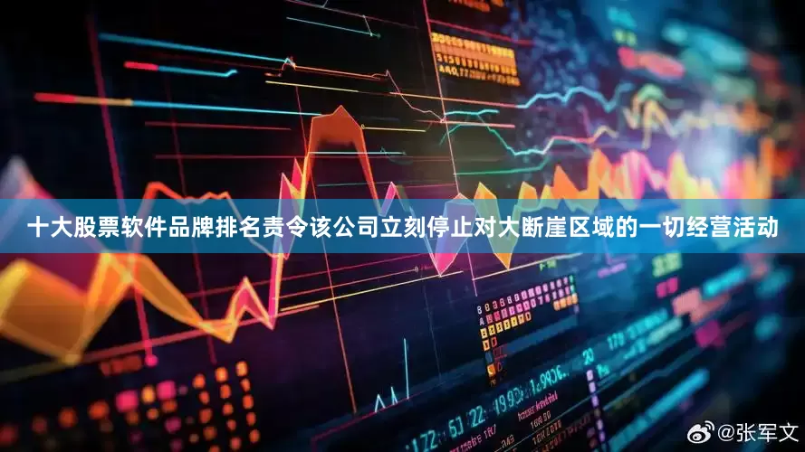 十大股票软件品牌排名责令该公司立刻停止对大断崖区域的一切经营活动