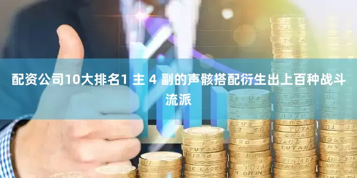 配资公司10大排名1 主 4 副的声骸搭配衍生出上百种战斗流派