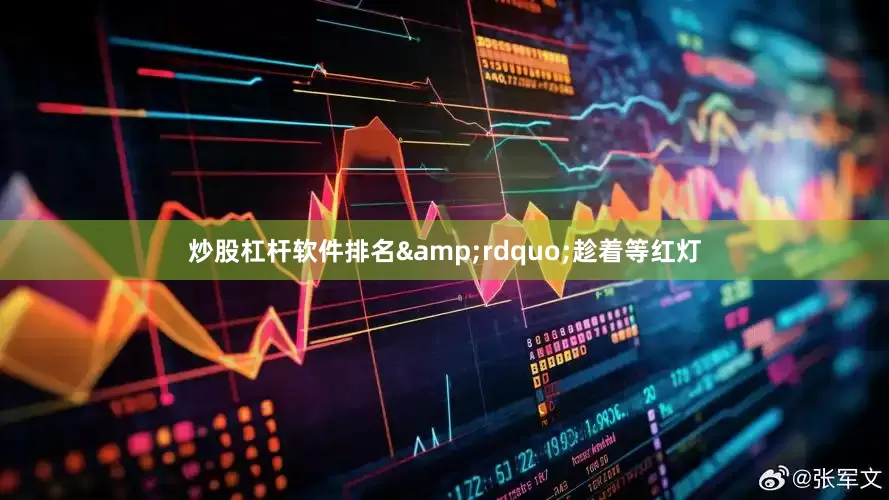 炒股杠杆软件排名&rdquo;趁着等红灯