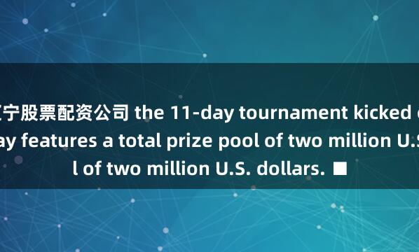 辽宁股票配资公司 the 11-day tournament kicked off on Thursday features a total prize pool of two million U.S. dollars. ■