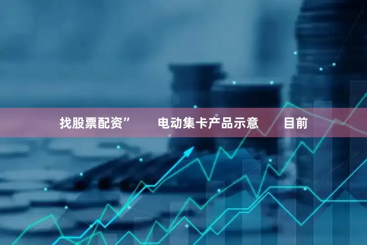 找股票配资”       电动集卡产品示意       目前