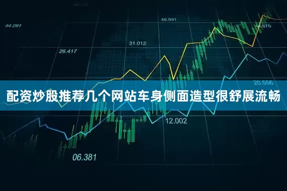 配资炒股推荐几个网站车身侧面造型很舒展流畅
