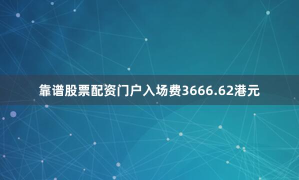 靠谱股票配资门户入场费3666.62港元