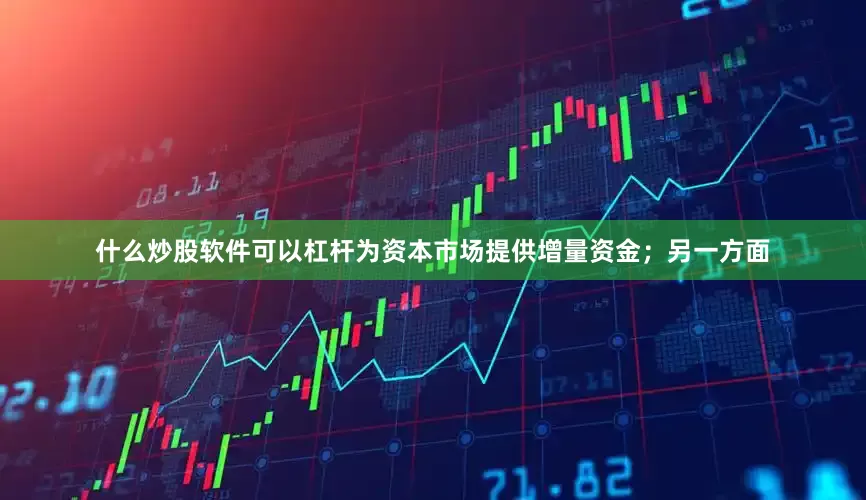什么炒股软件可以杠杆为资本市场提供增量资金；另一方面