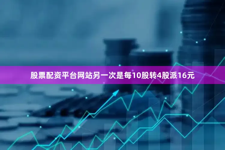 股票配资平台网站另一次是每10股转4股派16元