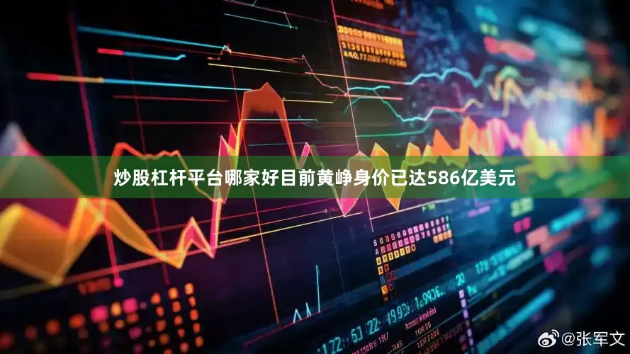 炒股杠杆平台哪家好目前黄峥身价已达586亿美元