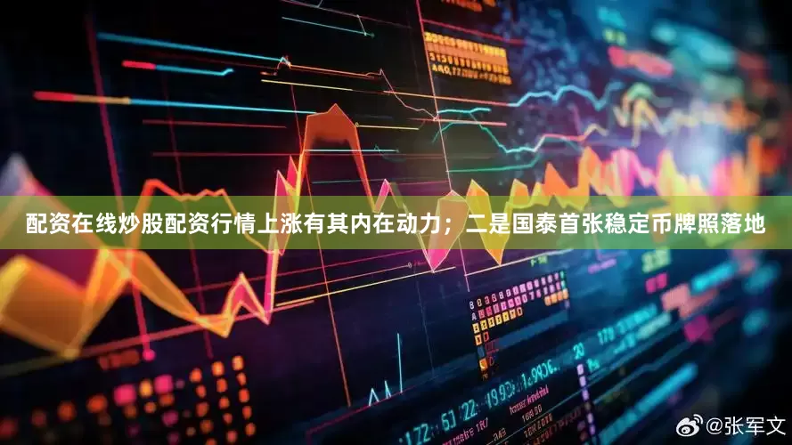 配资在线炒股配资行情上涨有其内在动力；二是国泰首张稳定币牌照落地