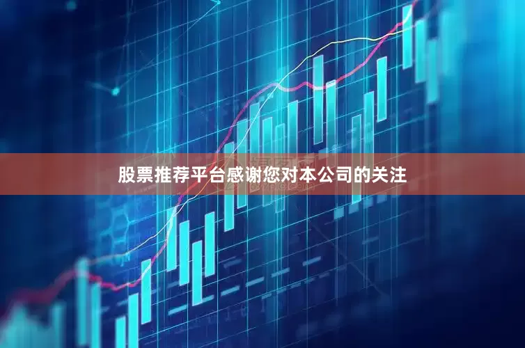股票推荐平台感谢您对本公司的关注