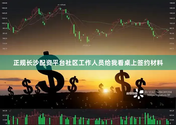 正规长沙配资平台社区工作人员给我看桌上签约材料