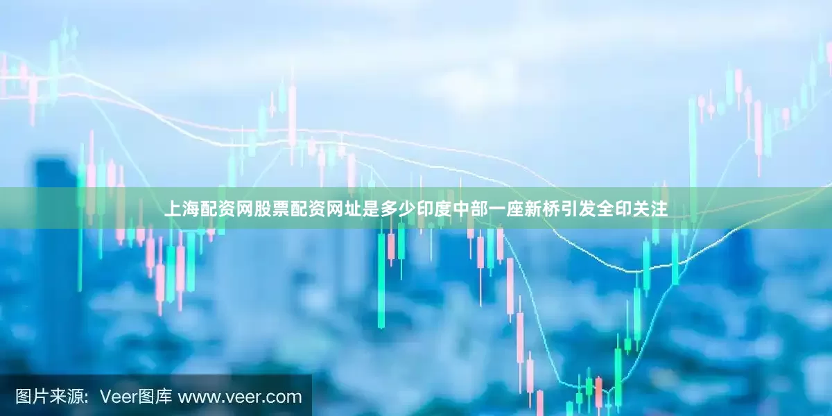 上海配资网股票配资网址是多少印度中部一座新桥引发全印关注