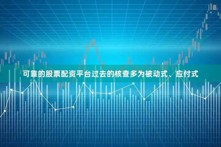 可靠的股票配资平台过去的核查多为被动式、应付式