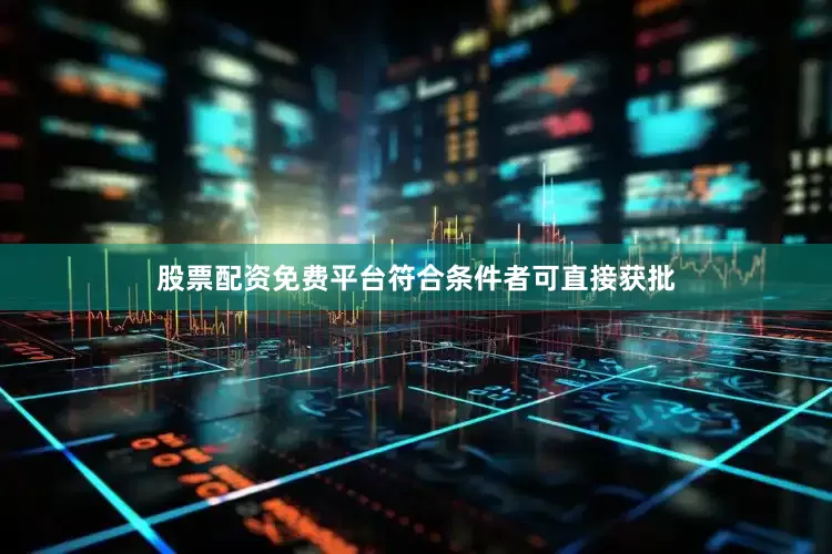 股票配资免费平台符合条件者可直接获批