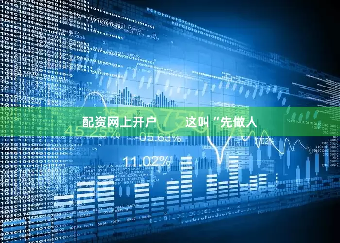 配资网上开户        这叫“先做人