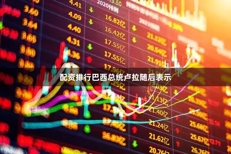 配资排行　　巴西总统卢拉随后表示
