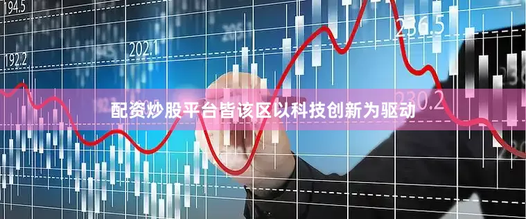 配资炒股平台皆该区以科技创新为驱动