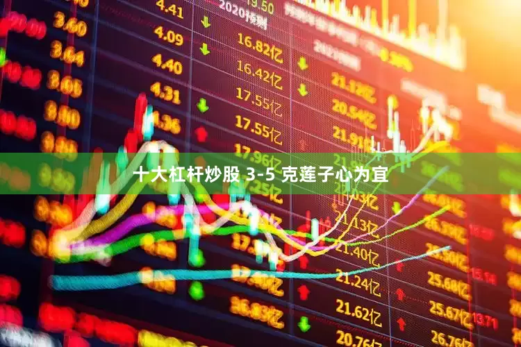 十大杠杆炒股 3-5 克莲子心为宜