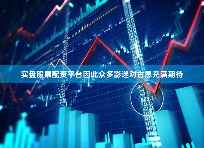 实盘股票配资平台因此众多影迷对古恩充满期待