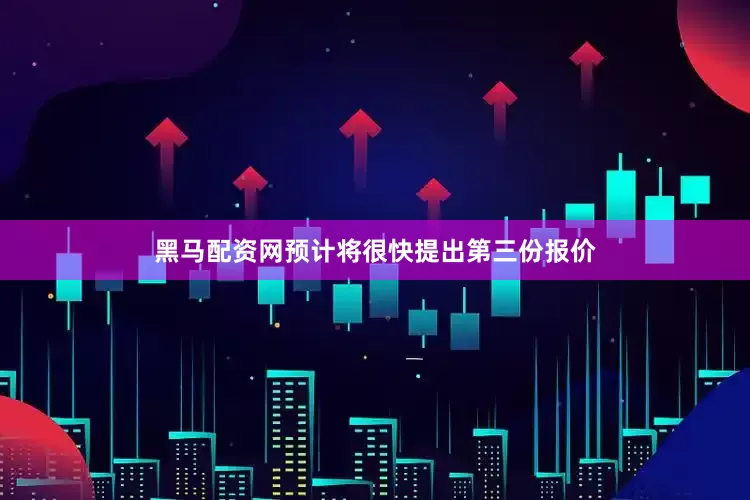 黑马配资网预计将很快提出第三份报价