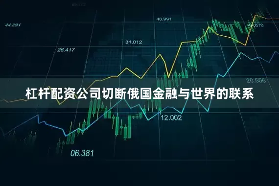 杠杆配资公司切断俄国金融与世界的联系