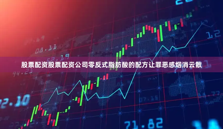 股票配资股票配资公司零反式脂肪酸的配方让罪恶感烟消云散