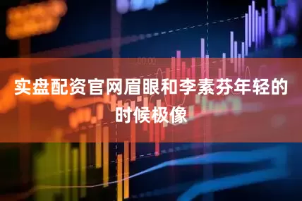 实盘配资官网眉眼和李素芬年轻的时候极像