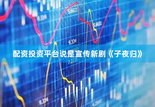 配资投资平台说是宣传新剧《子夜归》