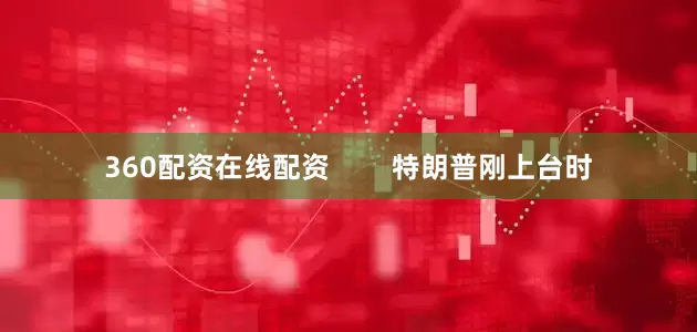 360配资在线配资        特朗普刚上台时