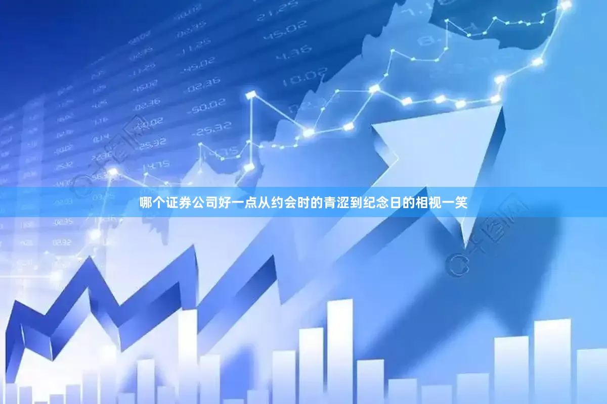 哪个证券公司好一点从约会时的青涩到纪念日的相视一笑