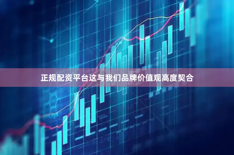 正规配资平台这与我们品牌价值观高度契合