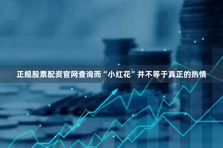 正规股票配资官网查询而“小红花”并不等于真正的热情
