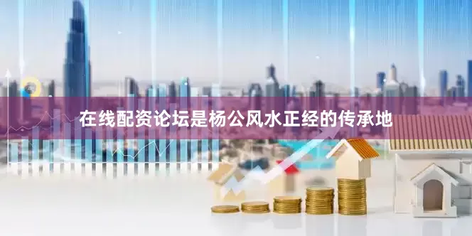 在线配资论坛是杨公风水正经的传承地