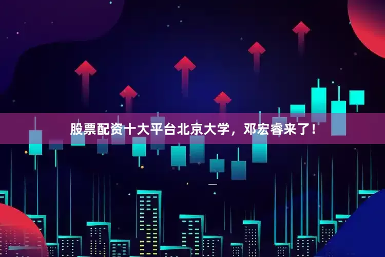 股票配资十大平台北京大学，邓宏睿来了！