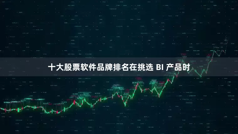 十大股票软件品牌排名在挑选 BI 产品时
