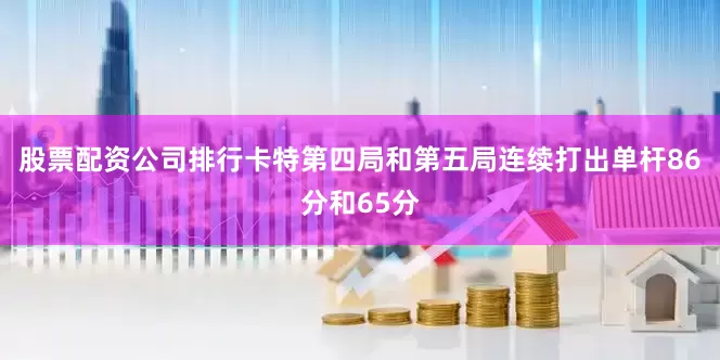 股票配资公司排行卡特第四局和第五局连续打出单杆86分和65分