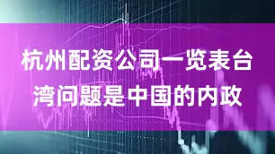 杭州配资公司一览表台湾问题是中国的内政