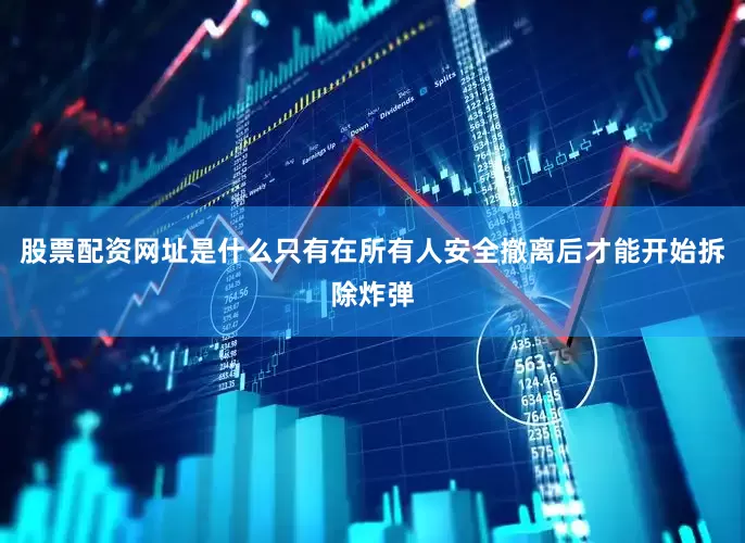 股票配资网址是什么只有在所有人安全撤离后才能开始拆除炸弹