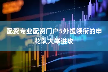 配资专业配资门户5外援领衔的申花队大举进攻