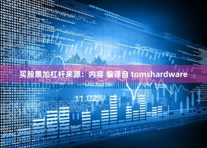买股票加杠杆来源：内容 编译自 tomshardware