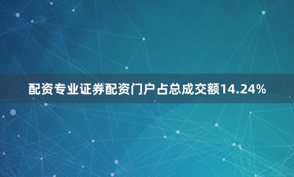 配资专业证券配资门户占总成交额14.24%