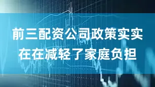前三配资公司政策实实在在减轻了家庭负担