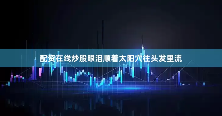 配资在线炒股眼泪顺着太阳穴往头发里流