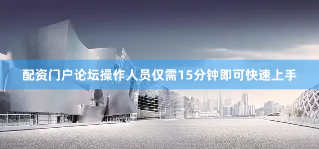 配资门户论坛操作人员仅需15分钟即可快速上手