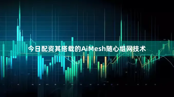 今日配资其搭载的AiMesh随心组网技术