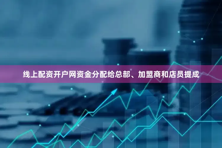 线上配资开户网资金分配给总部、加盟商和店员提成