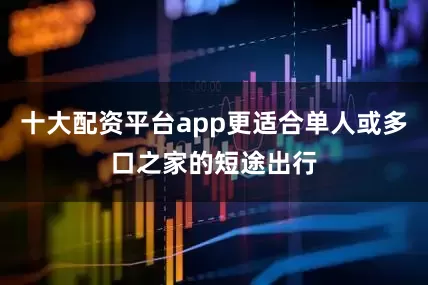 十大配资平台app更适合单人或多口之家的短途出行
