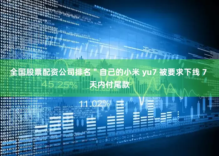 全国股票配资公司排名＂自己的小米 yu7 被要求下线 7 天内付尾款
