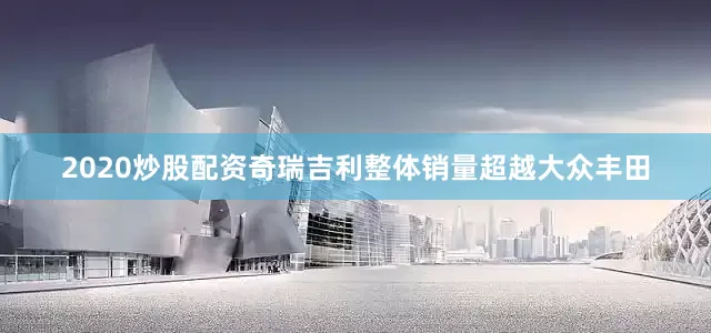 2020炒股配资奇瑞吉利整体销量超越大众丰田