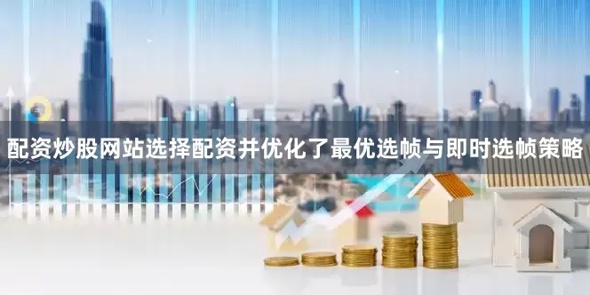 配资炒股网站选择配资并优化了最优选帧与即时选帧策略