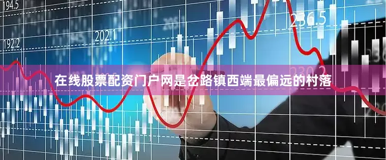 在线股票配资门户网是岔路镇西端最偏远的村落