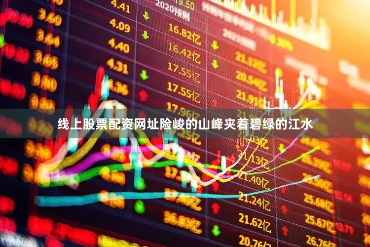 线上股票配资网址险峻的山峰夹着碧绿的江水